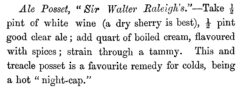 Ale Posset, Sir Walter Raleigh's. William Terrington: Cooling Cups and Dainty Drinks. 1869, Seite 200.